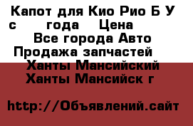 Капот для Кио Рио Б/У с 2012 года. › Цена ­ 14 000 - Все города Авто » Продажа запчастей   . Ханты-Мансийский,Ханты-Мансийск г.